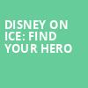 Disney On Ice Find Your Hero, SNHU Arena, Boston